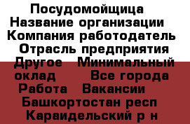 Посудомойщица › Название организации ­ Компания-работодатель › Отрасль предприятия ­ Другое › Минимальный оклад ­ 1 - Все города Работа » Вакансии   . Башкортостан респ.,Караидельский р-н